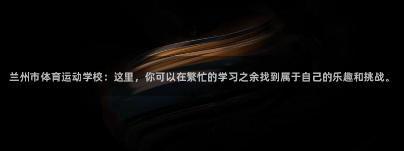 MK体育官方正版app集团：兰州市体育运动学校：这里