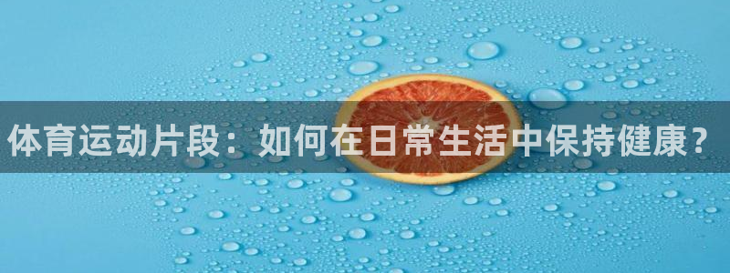 MK体育官网下载平台是正规平台吗：体育运动片段：如何