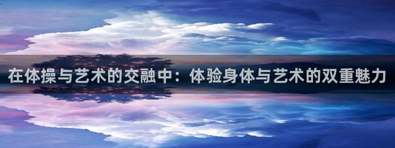 MK体育官方正版app娱乐下载：在体操与艺术的交融中