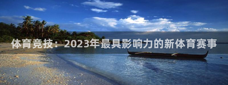 MK体育官方正版app集团官网首页：体育竞技：2023年最具