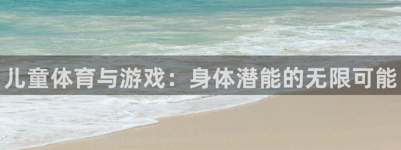 MK体育官网下载娱乐：儿童体育与游戏：身体潜能的无限