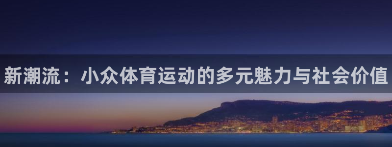 MK体育官方正版app娱乐：新潮流：小众体育运动的多