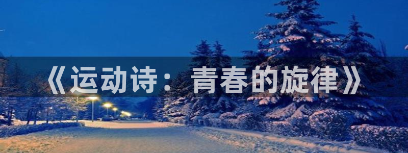 MK体育官方正版app集团官网网址：《运动诗：青春的