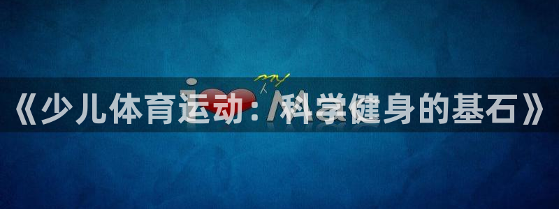 MK体育官方正版app集团官网首页网址：《少儿体育运动：科学