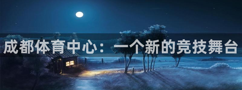 MK体育官网下载联系电话：成都体育中心：一个新的竞技舞台