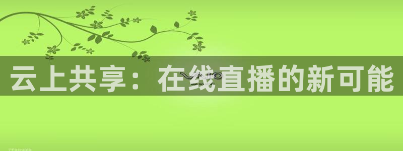 熊猫体育在线直播app：云上共享：在线直播的新可能