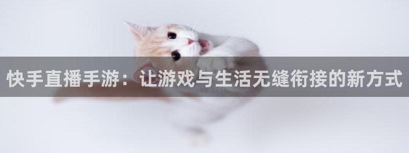 熊猫体育直播下载：快手直播手游：让游戏与生活无缝衔接的新方式
